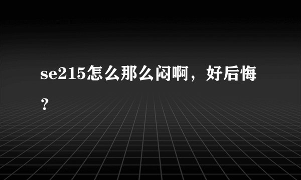 se215怎么那么闷啊，好后悔？