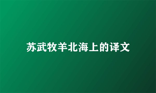 苏武牧羊北海上的译文
