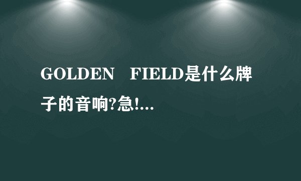 GOLDEN   FIELD是什么牌子的音响?急!!!!!