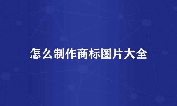 怎么制作商标图片大全