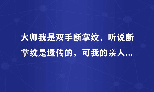 大师我是双手断掌纹,听说断掌纹是遗传的,可我的亲人、父母没有一个是断掌的,这是为什么?听说双手断...