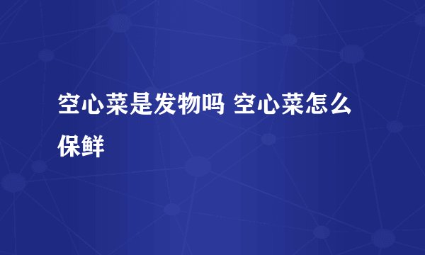 空心菜是发物吗 空心菜怎么保鲜