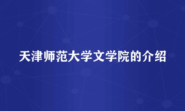 天津师范大学文学院的介绍