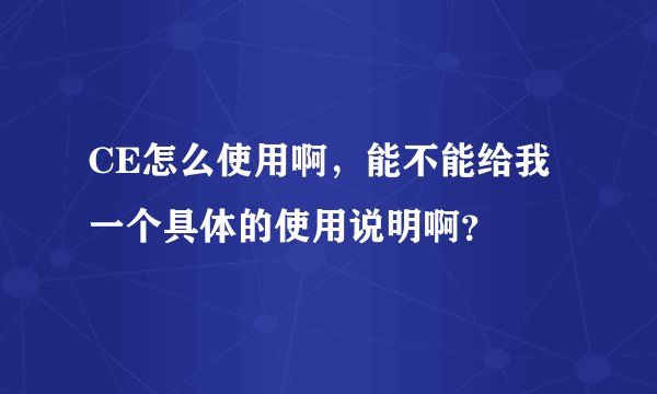 CE怎么使用啊，能不能给我一个具体的使用说明啊？