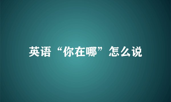英语“你在哪”怎么说