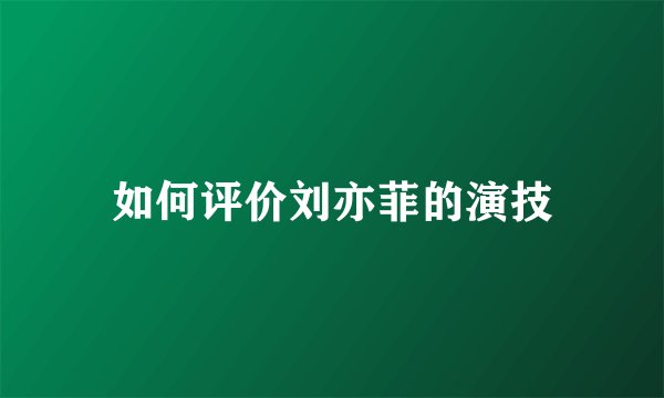 如何评价刘亦菲的演技