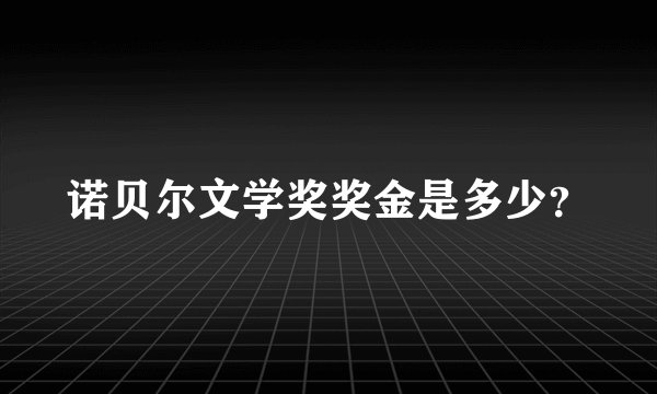 诺贝尔文学奖奖金是多少？