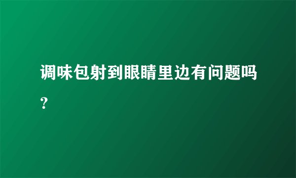 调味包射到眼睛里边有问题吗？