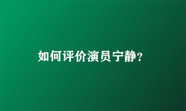 如何评价演员宁静？