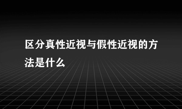区分真性近视与假性近视的方法是什么