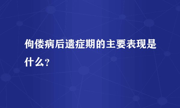 佝偻病后遗症期的主要表现是什么？