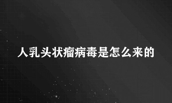 人乳头状瘤病毒是怎么来的