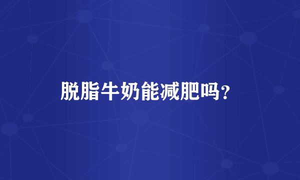 脱脂牛奶能减肥吗？