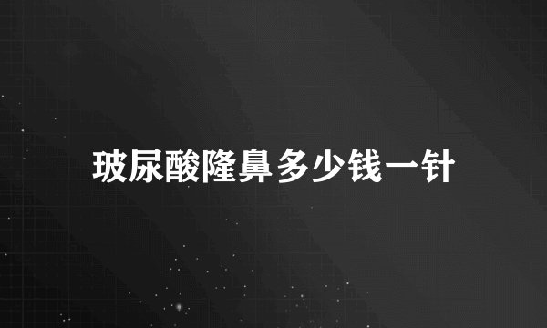 玻尿酸隆鼻多少钱一针
