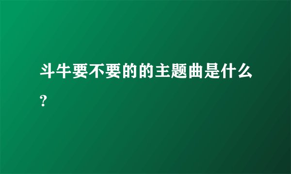 斗牛要不要的的主题曲是什么？