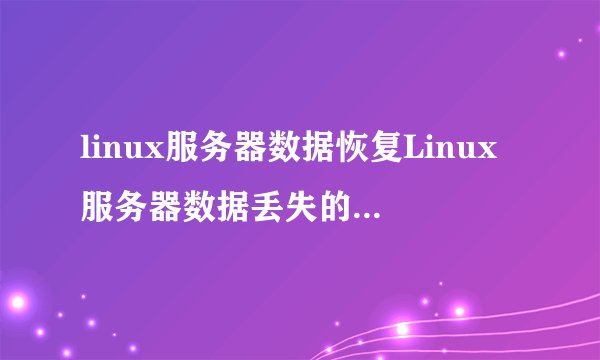 linux服务器数据恢复Linux服务器数据丢失的恢复方法？