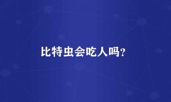 比特虫会吃人吗？