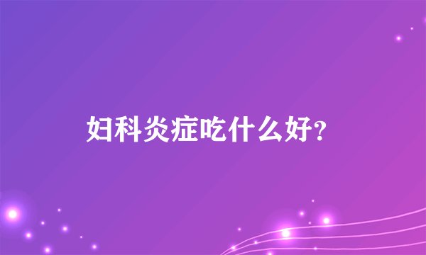 妇科炎症吃什么好？