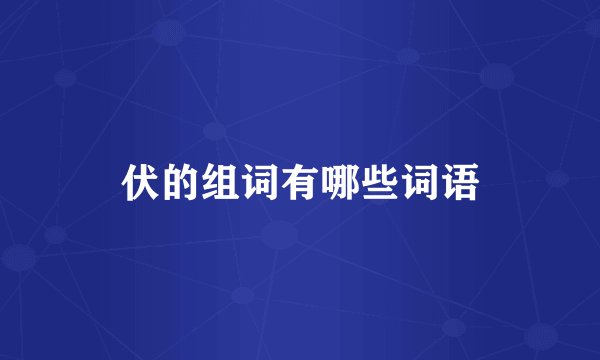 伏的组词有哪些词语