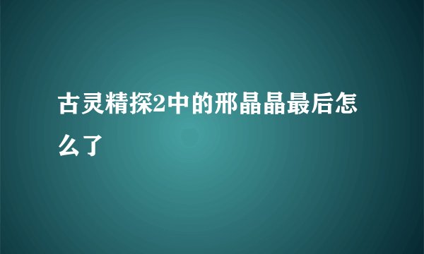 古灵精探2中的邢晶晶最后怎么了