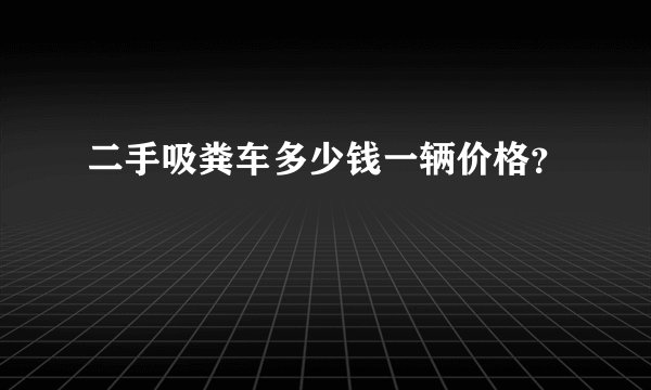 二手吸粪车多少钱一辆价格？