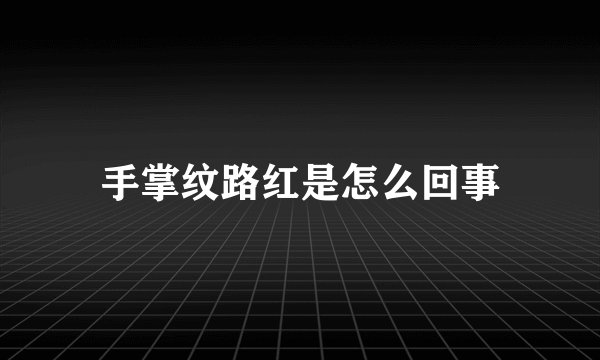手掌纹路红是怎么回事