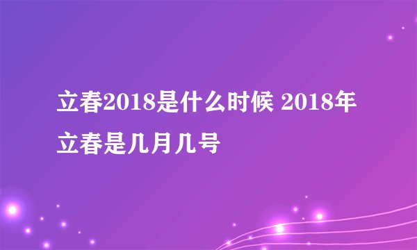立春2018是什么时候 2018年立春是几月几号