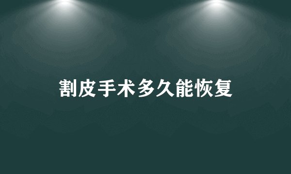 割皮手术多久能恢复