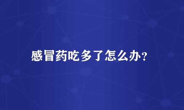 感冒药吃多了怎么办？