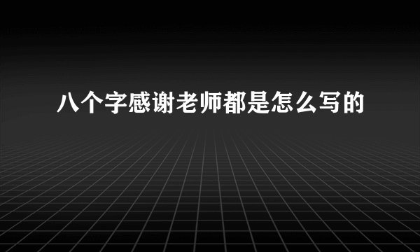 八个字感谢老师都是怎么写的