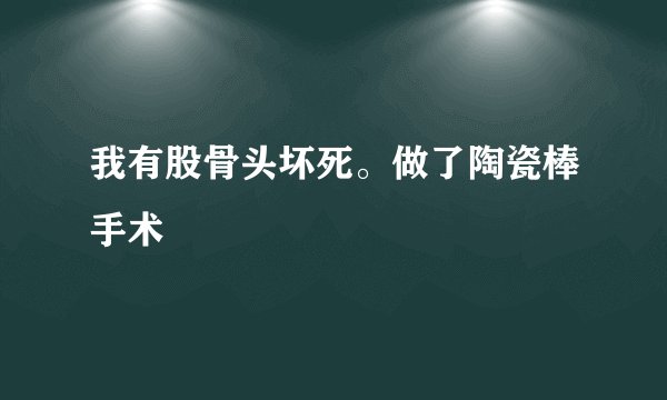 我有股骨头坏死。做了陶瓷棒手术