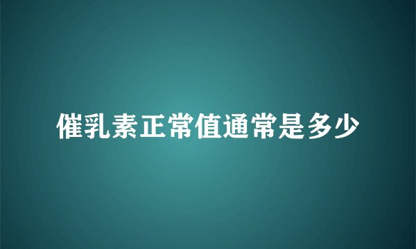 催乳素正常值通常是多少
