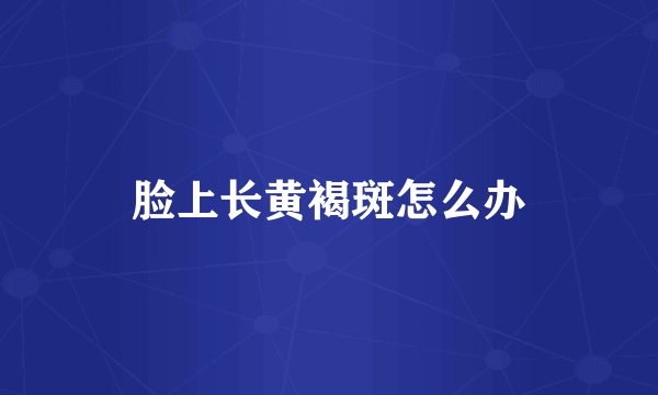 脸上长黄褐斑怎么办