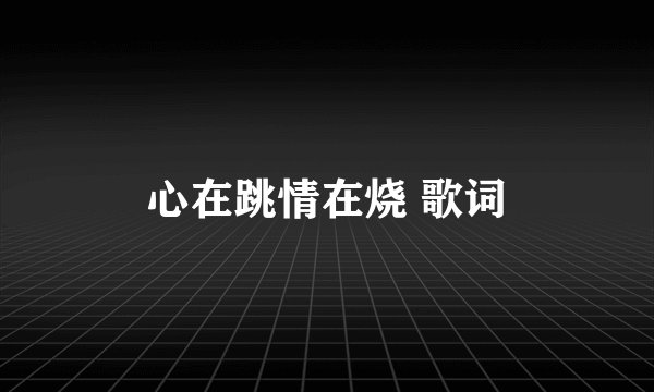 心在跳情在烧 歌词