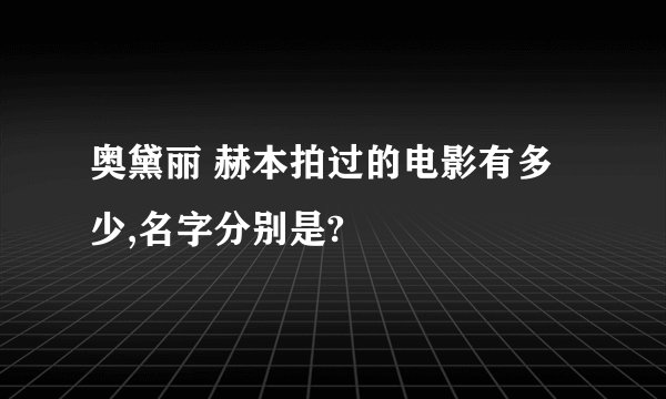 奥黛丽 赫本拍过的电影有多少,名字分别是?