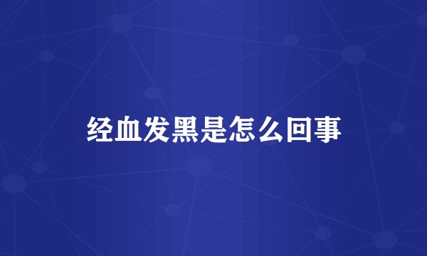 经血发黑是怎么回事
