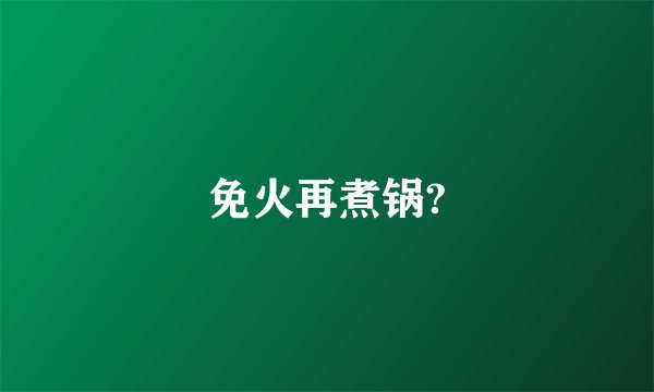 免火再煮锅?