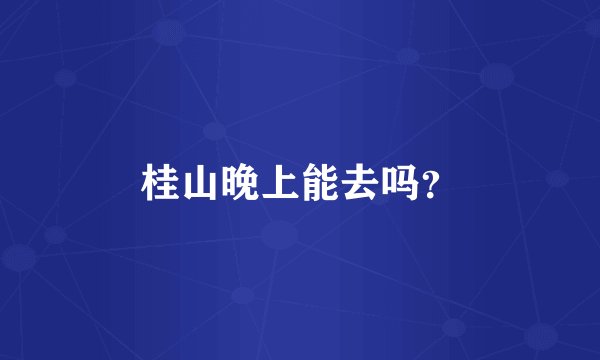 桂山晚上能去吗？