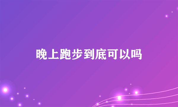 晚上跑步到底可以吗