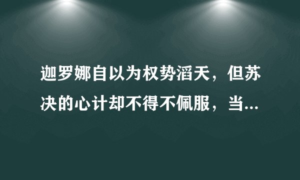 迦罗娜自以为权势滔天，但苏决的心计却不得不佩服，当以为苏决会胜利时，原来苏决也只是关长岭的的一颗棋？