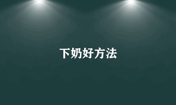 下奶好方法