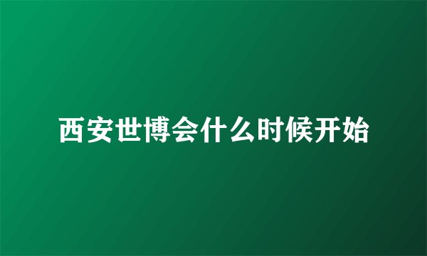 西安世博会什么时候开始