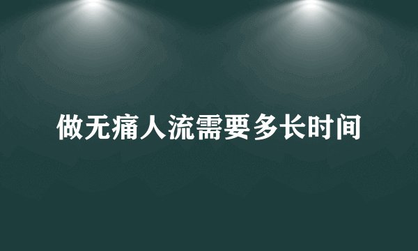 做无痛人流需要多长时间