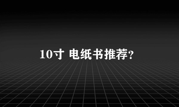 10寸 电纸书推荐？