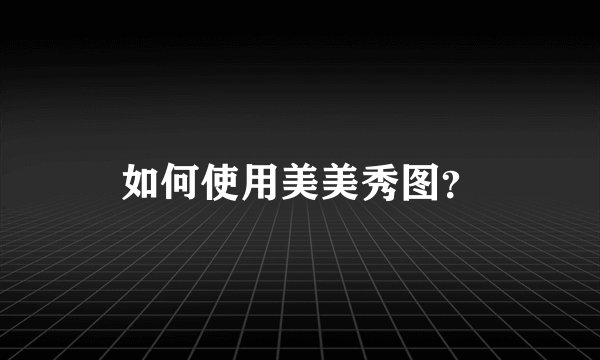 如何使用美美秀图?