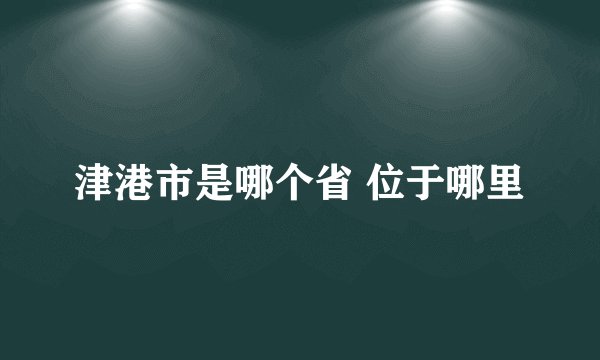 津港市是哪个省 位于哪里