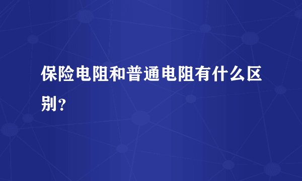 保险电阻和普通电阻有什么区别？