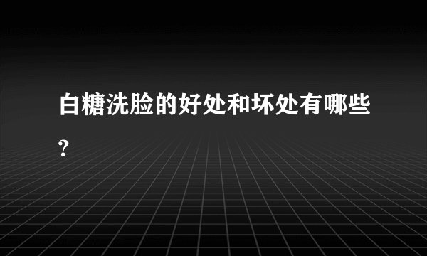 白糖洗脸的好处和坏处有哪些?
