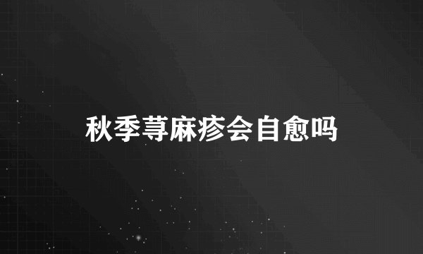 秋季荨麻疹会自愈吗