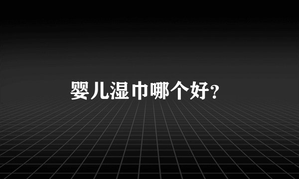 婴儿湿巾哪个好？
